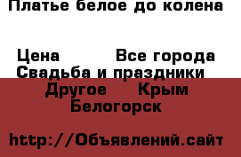 Платье белое до колена › Цена ­ 800 - Все города Свадьба и праздники » Другое   . Крым,Белогорск